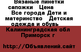 Вязаные пинетки сапожки › Цена ­ 250 - Все города Дети и материнство » Детская одежда и обувь   . Калининградская обл.,Приморск г.